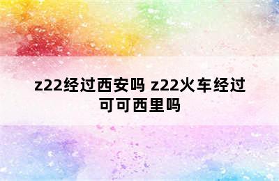 z22经过西安吗 z22火车经过可可西里吗